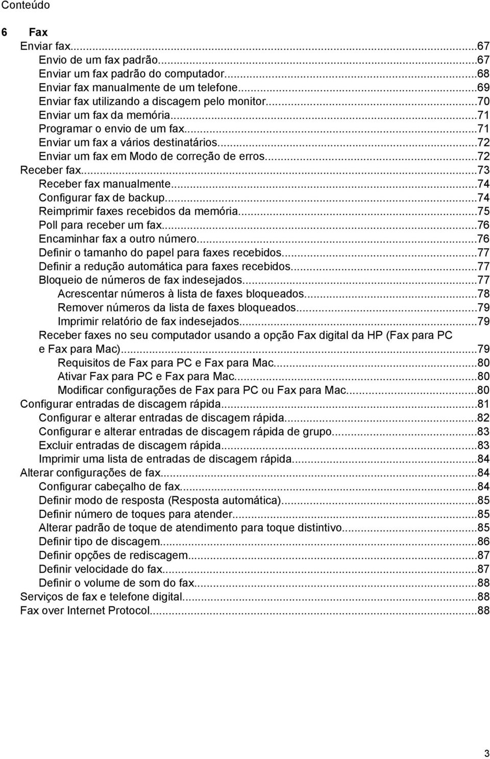 ..74 Configurar fax de backup...74 Reimprimir faxes recebidos da memória...75 Poll para receber um fax...76 Encaminhar fax a outro número...76 Definir o tamanho do papel para faxes recebidos.