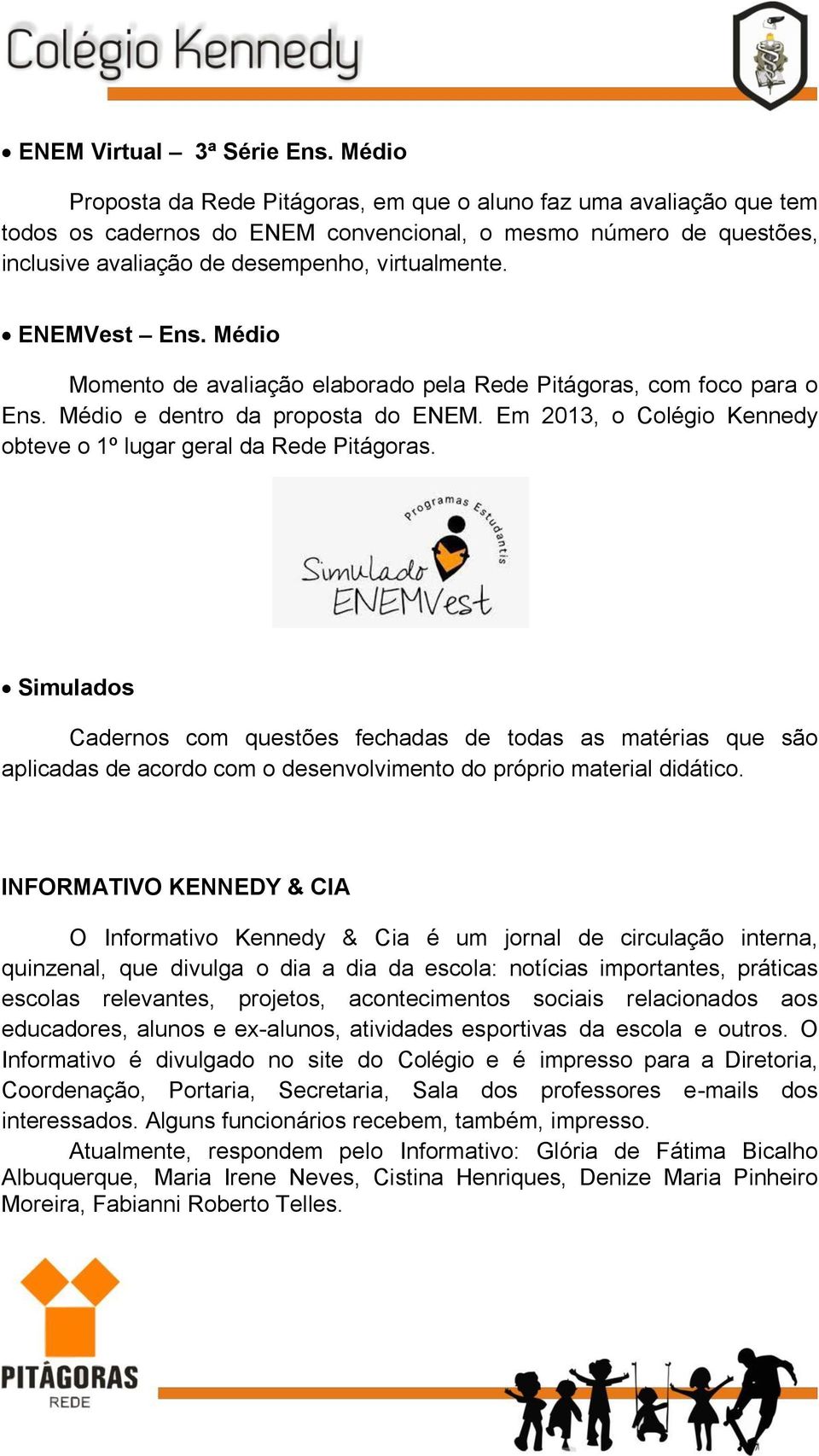 ENEMVest Ens. Médio Momento de avaliação elaborado pela Rede Pitágoras, com foco para o Ens. Médio e dentro da proposta do ENEM. Em 2013, o Colégio Kennedy obteve o 1º lugar geral da Rede Pitágoras.