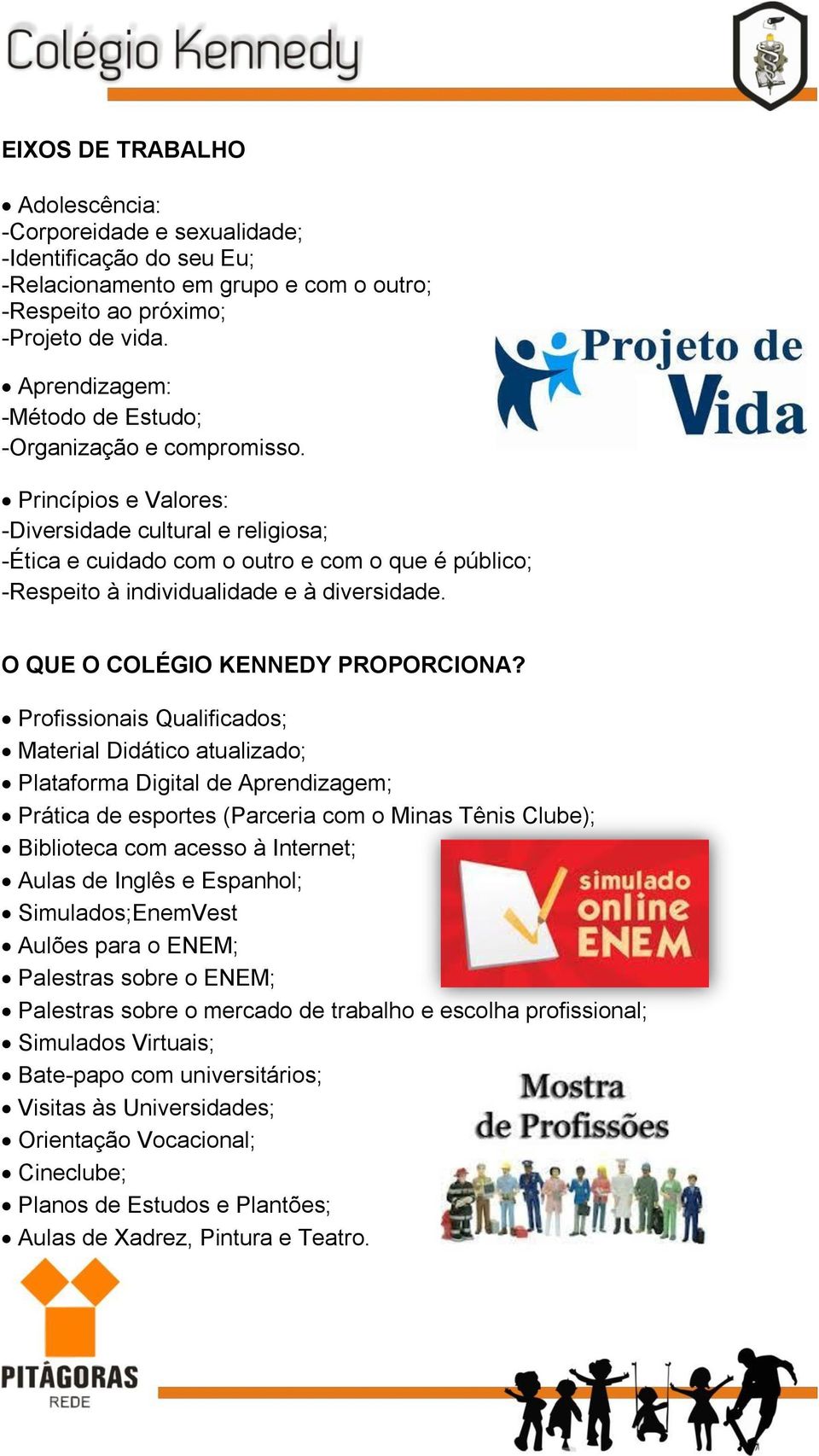 Princípios e Valores: -Diversidade cultural e religiosa; -Ética e cuidado com o outro e com o que é público; -Respeito à individualidade e à diversidade. O QUE O COLÉGIO KENNEDY PROPORCIONA?