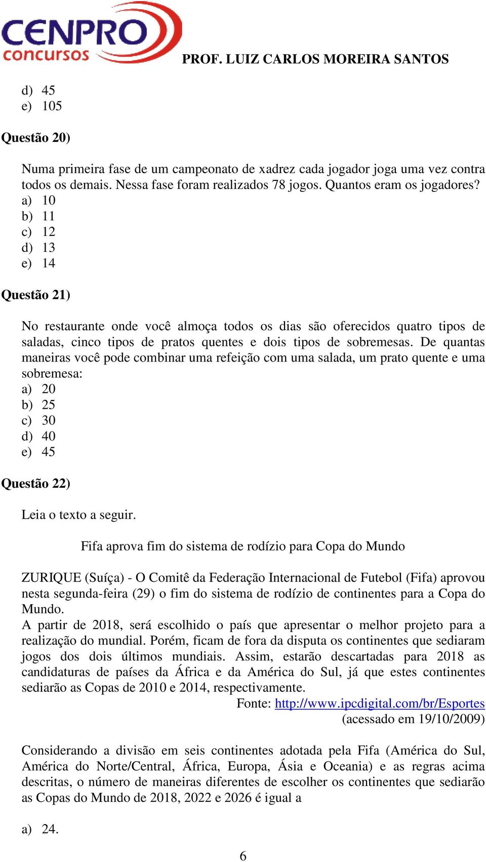 De quantas maneiras você pode combinar uma refeição com uma salada, um prato quente e uma sobremesa: a) 20 b) 25 c) 30 d) 40 e) 45 Questão 22) Leia o texto a seguir.