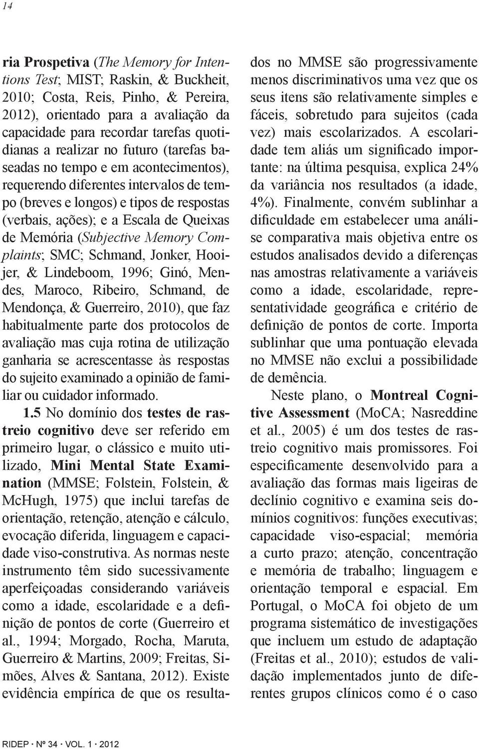 (Subjective Memory Complaints; SMC; Schmand, Jonker, Hooijer, & Lindeboom, 1996; Ginó, Mendes, Maroco, Ribeiro, Schmand, de Mendonça, & Guerreiro, 2010), que faz habitualmente parte dos protocolos de