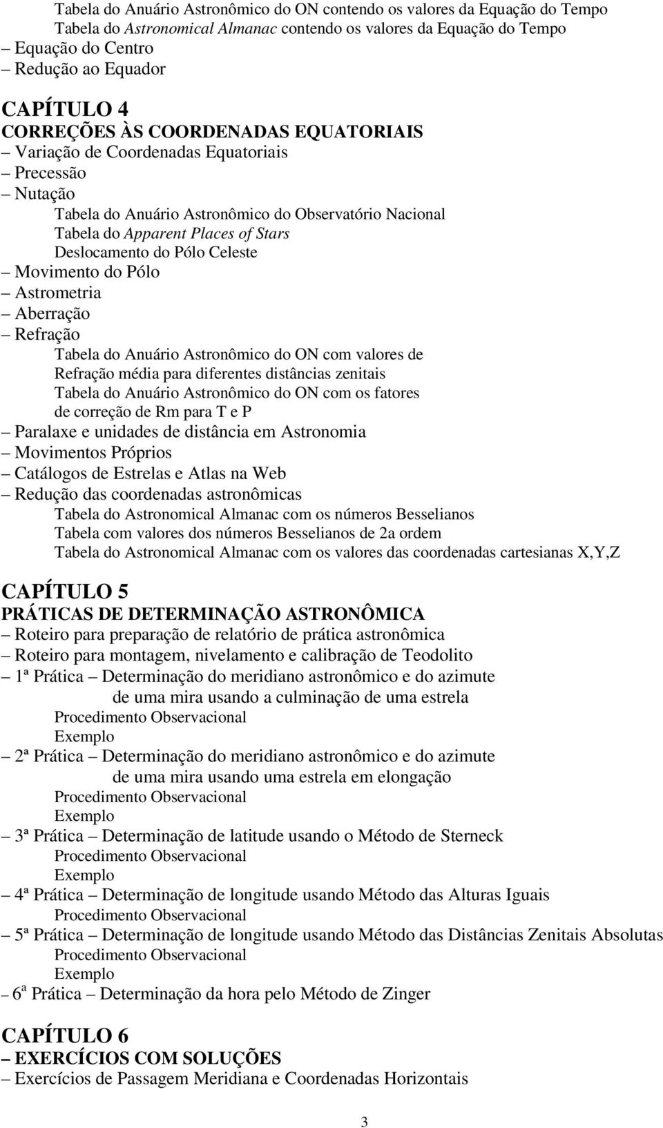 Pólo Celeste Movimento do Pólo Astrometria Aberração Refração Tabela do Anuário Astronômico do ON com valores de Refração média para diferentes distâncias zenitais Tabela do Anuário Astronômico do ON