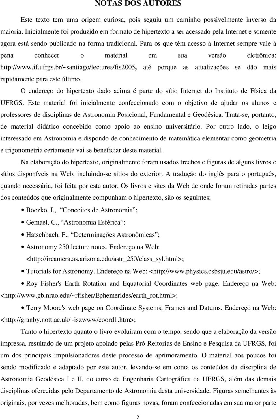 Para os que têm acesso à Internet sempre vale à pena conhecer o material em sua versão eletrônica: http://www.if.ufrgs.