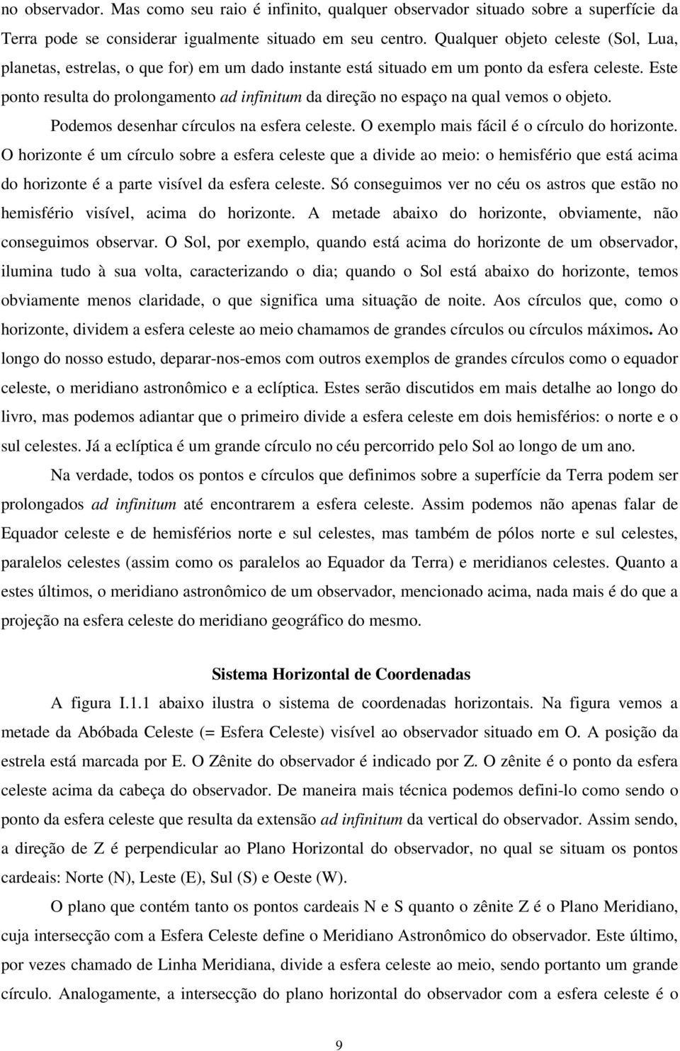 Este ponto resulta do prolongamento ad infinitum da direção no espaço na qual vemos o objeto. Podemos desenhar círculos na esfera celeste. O exemplo mais fácil é o círculo do horizonte.