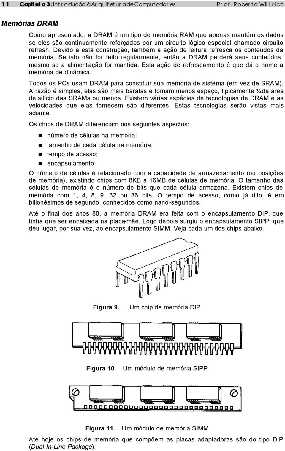 Se isto não for feito regularmente, então a DRAM perderá seus conteúdos, mesmo se a alimentação for mantida. Esta ação de refrescamento é que dá o nome a memória de dinâmica.