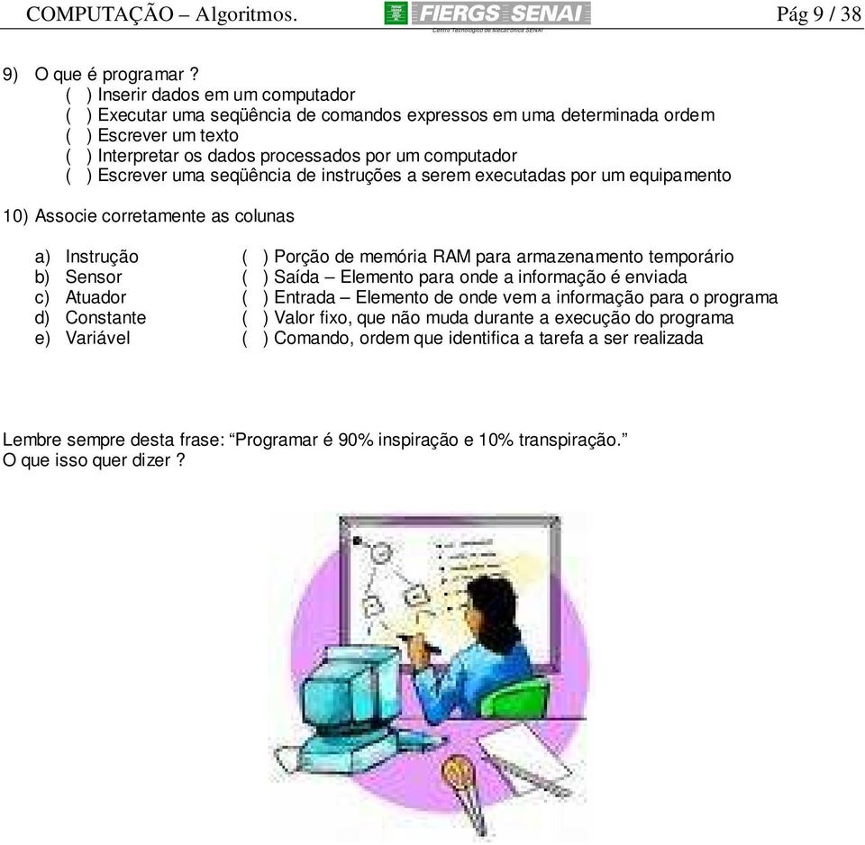 uma seqüência de instruções a serem executadas por um equipamento 10) Associe corretamente as colunas a) Instrução b) Sensor c) Atuador d) Constante e) Variável ( ) Porção de memória RAM para