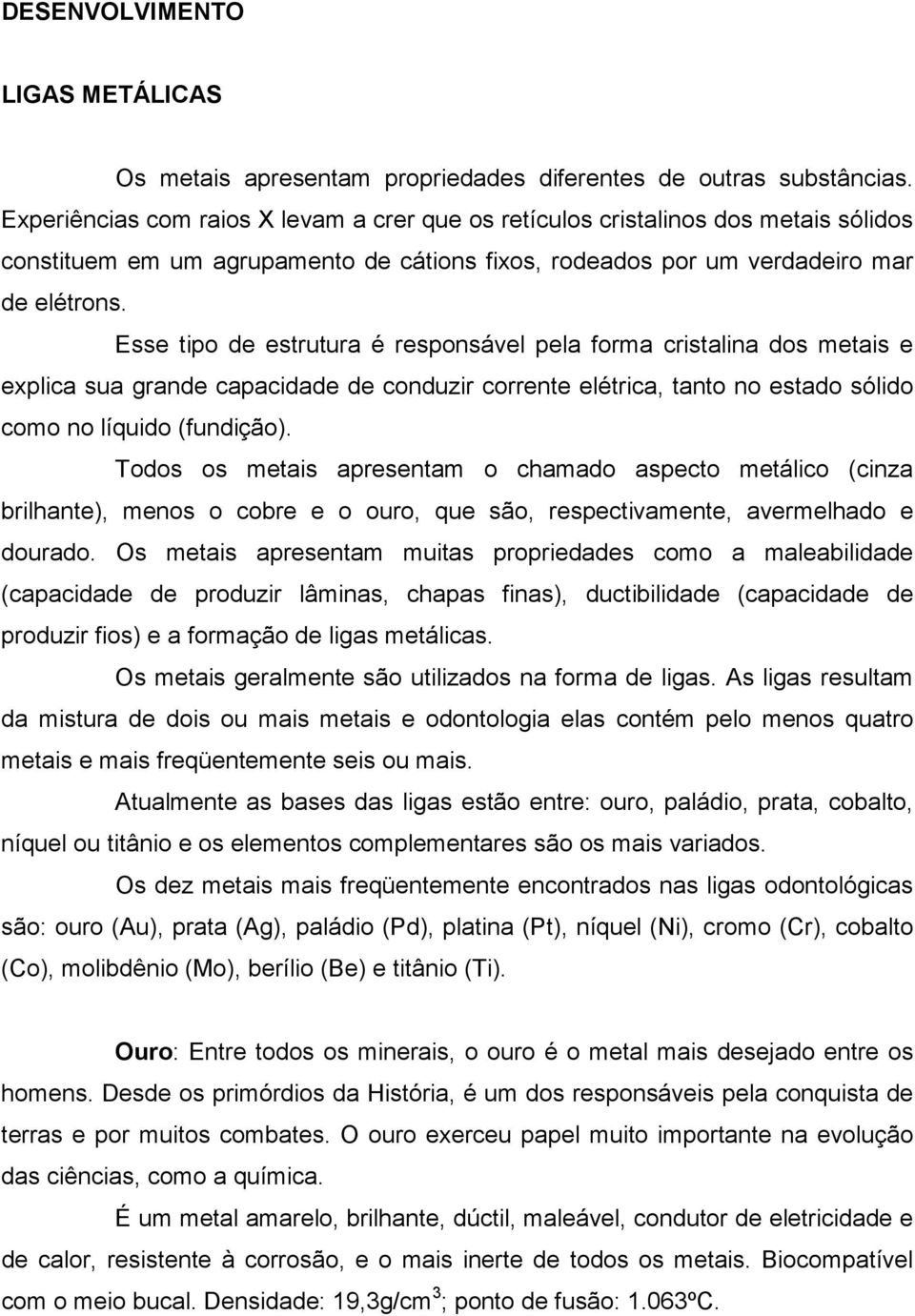 Esse tipo de estrutura é responsável pela forma cristalina dos metais e explica sua grande capacidade de conduzir corrente elétrica, tanto no estado sólido como no líquido (fundição).