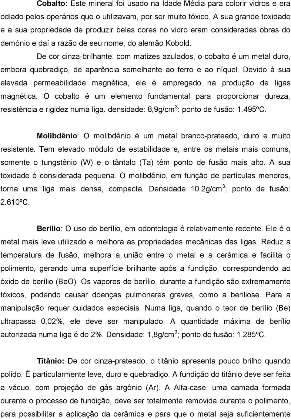 De cor cinza-brilhante, com matizes azulados, o cobalto é um metal duro, embora quebradiço, de aparência semelhante ao ferro e ao níquel.