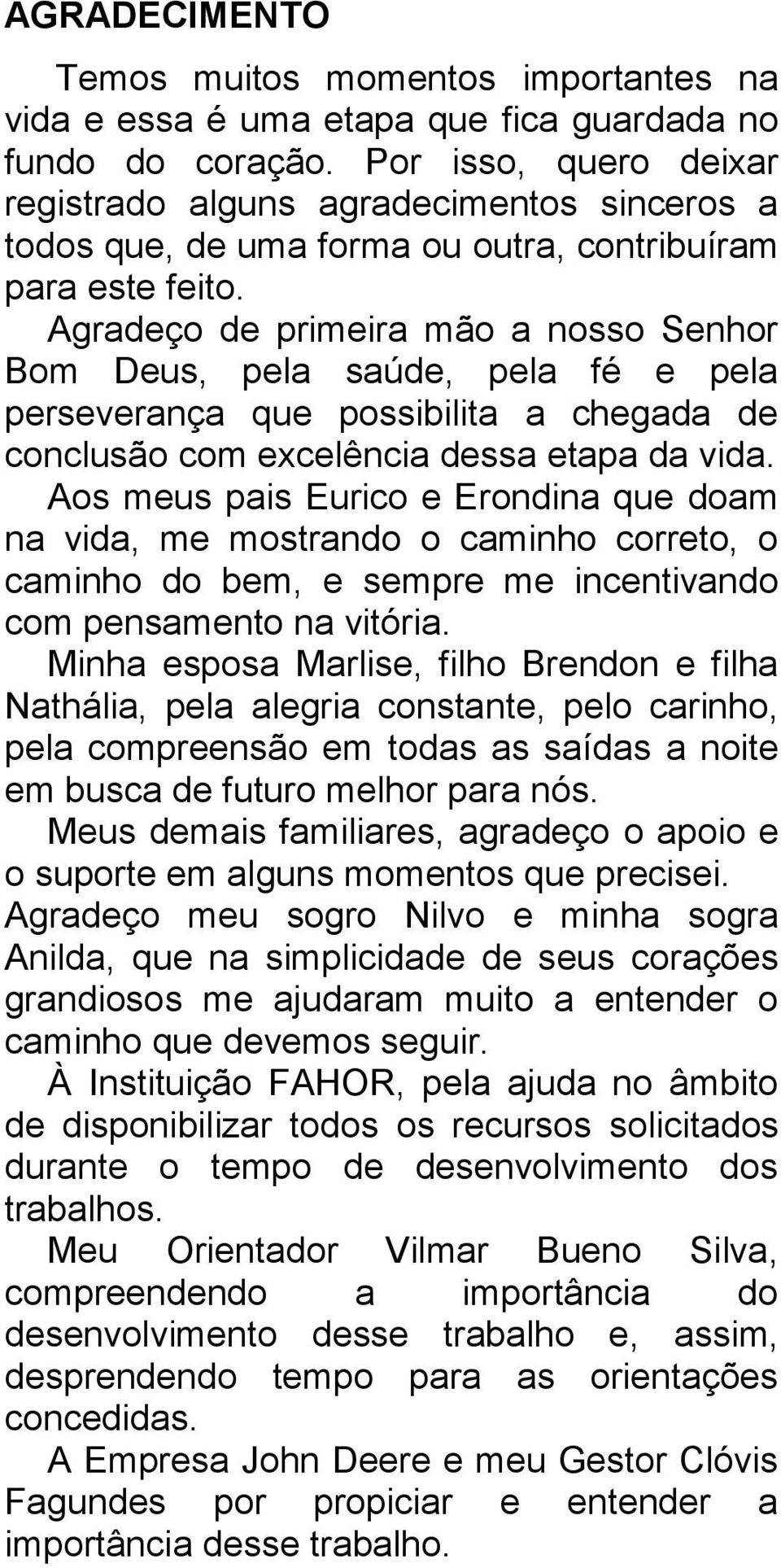 Agradeço de primeira mão a nosso Senhor Bom Deus, pela saúde, pela fé e pela perseverança que possibilita a chegada de conclusão com excelência dessa etapa da vida.