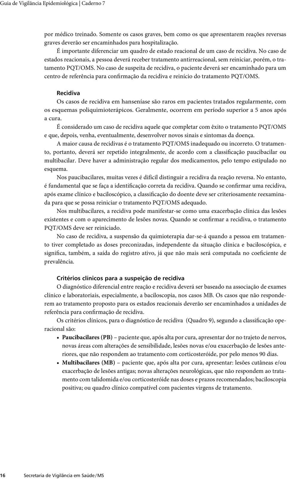 No caso de estados reacionais, a pessoa deverá receber tratamento antirreacional, sem reiniciar, porém, o tratamento PQT/OMS.