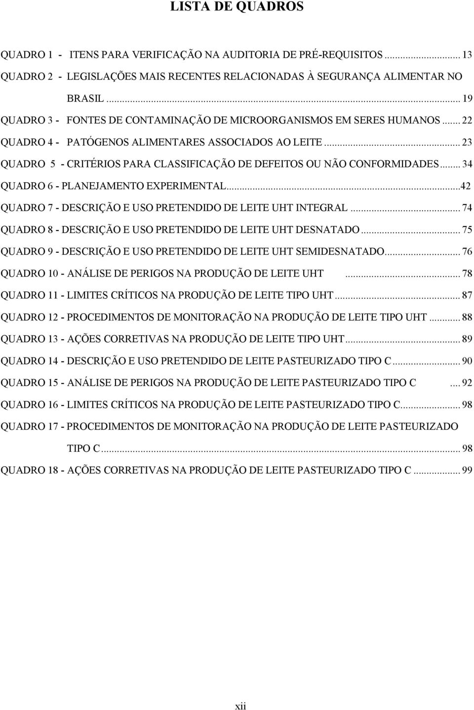 .. 23 QUADRO 5 - CRITÉRIOS PARA CLASSIFICAÇÃO DE DEFEITOS OU NÃO CONFORMIDADES... 34 QUADRO 6 - PLANEJAMENTO EXPERIMENTAL...42 QUADRO 7 - DESCRIÇÃO E USO PRETENDIDO DE LEITE UHT INTEGRAL.