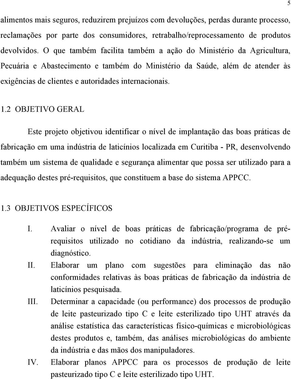 2 OBJETIVO GERAL Este projeto objetivou identificar o nível de implantação das boas práticas de fabricação em uma indústria de laticínios localizada em Curitiba - PR, desenvolvendo também um sistema