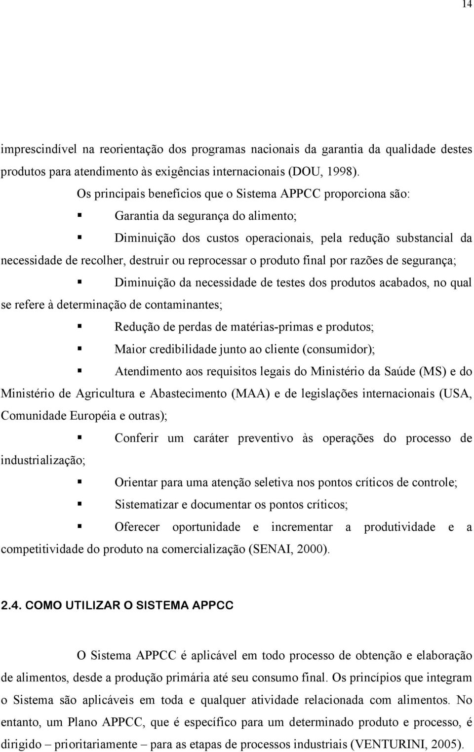 reprocessar o produto final por razões de segurança; Diminuição da necessidade de testes dos produtos acabados, no qual se refere à determinação de contaminantes; Redução de perdas de matérias-primas