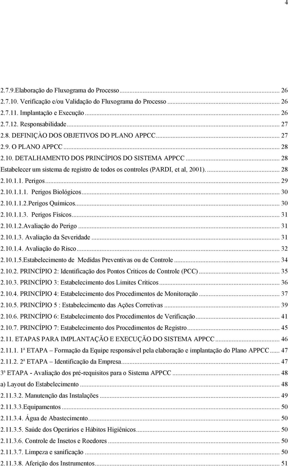 .. 28 Estabelecer um sistema de registro de todos os controles (PARDI, et al, 2001).... 28 2.10.1.1. Perigos... 29 2.10.1.1.1. Perigos Biológicos... 30 2.10.1.1.2.Perigos Químicos... 30 2.10.1.1.3. Perigos Físicos.