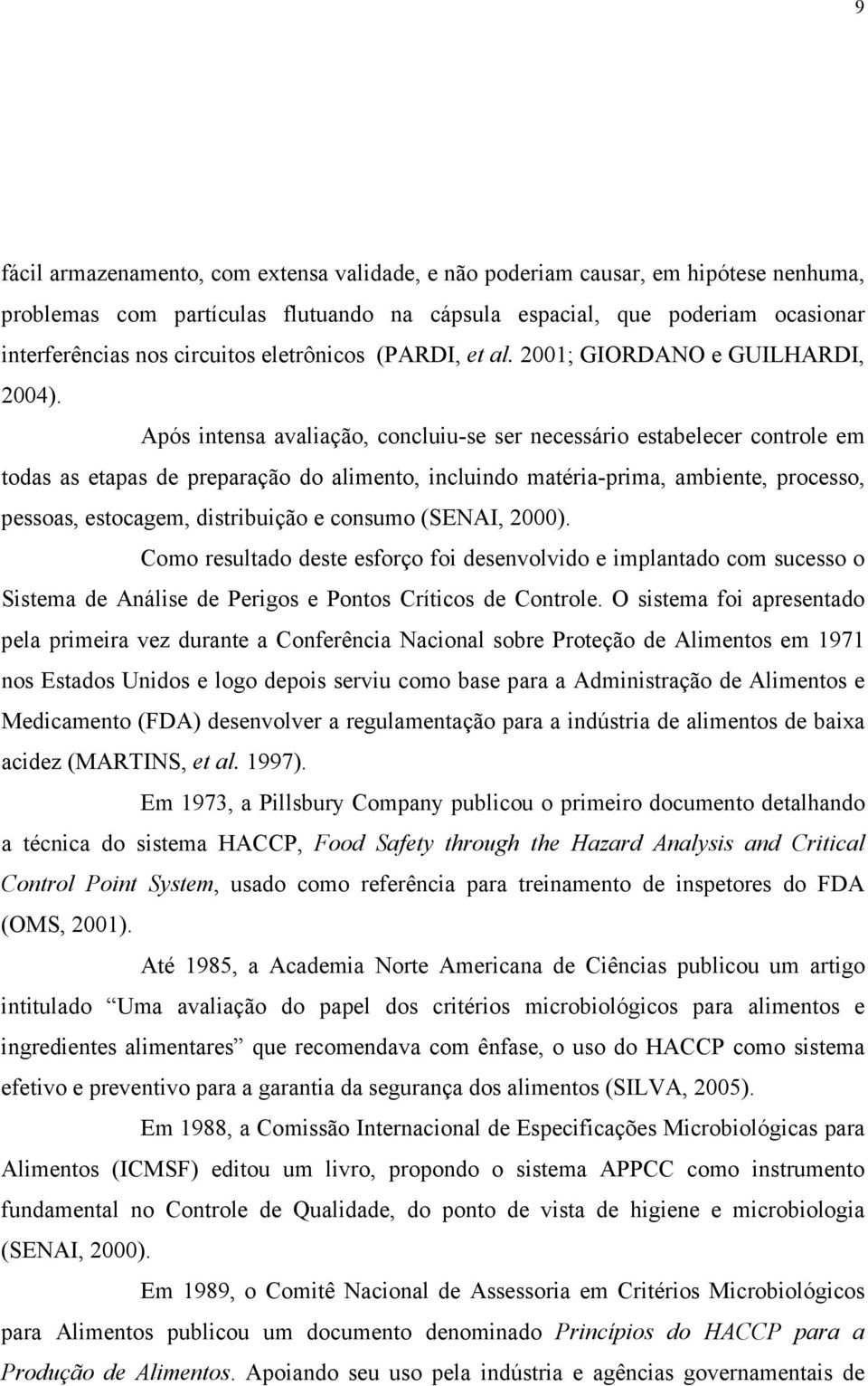 Após intensa avaliação, concluiu-se ser necessário estabelecer controle em todas as etapas de preparação do alimento, incluindo matéria-prima, ambiente, processo, pessoas, estocagem, distribuição e