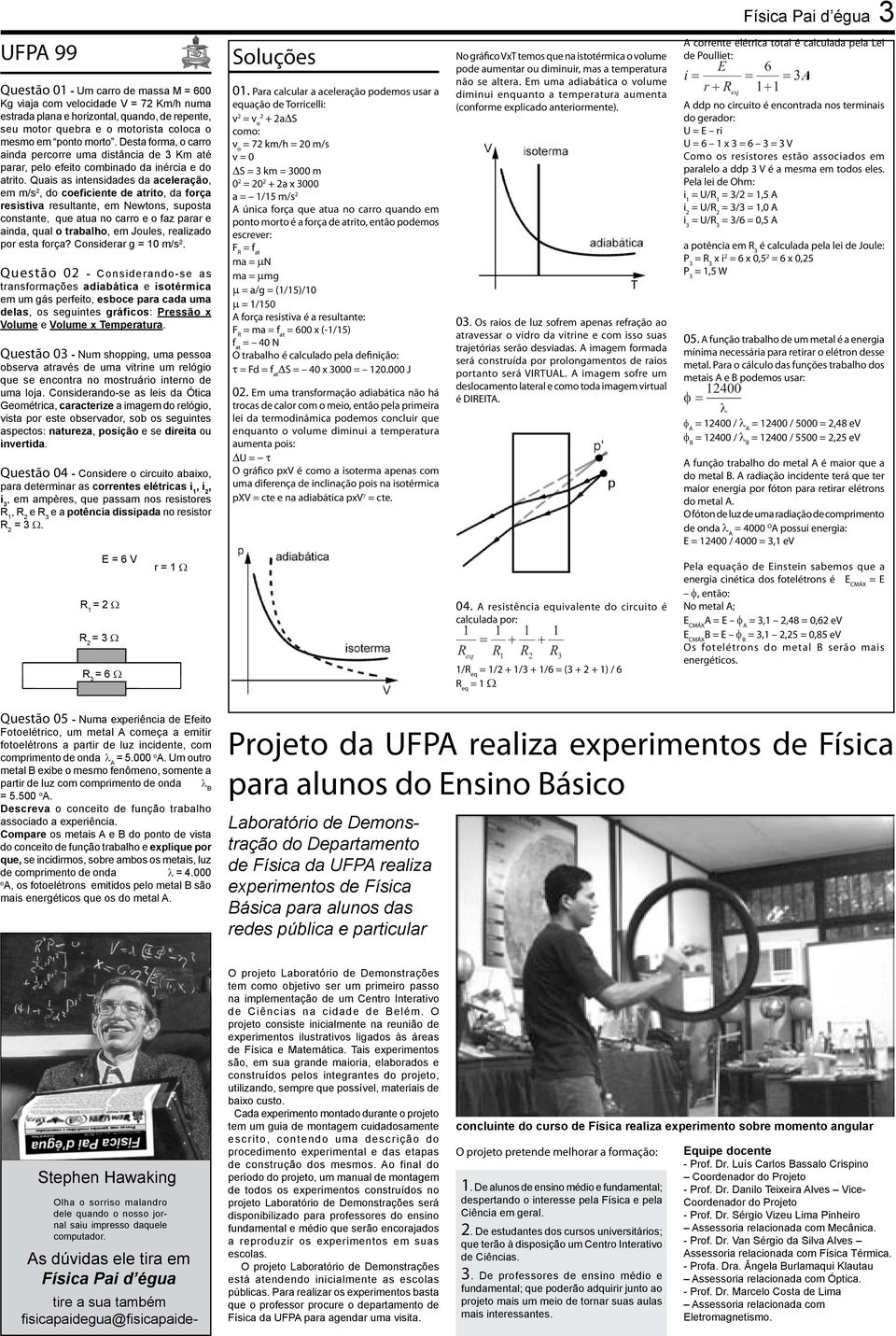 Quais as intensidades da aceleração, em m/s 2, do coeficiente de atrito, da força resistiva resultante, em Newtons, suposta constante, que atua no carro e o faz parar e ainda, qual o trabalho, em