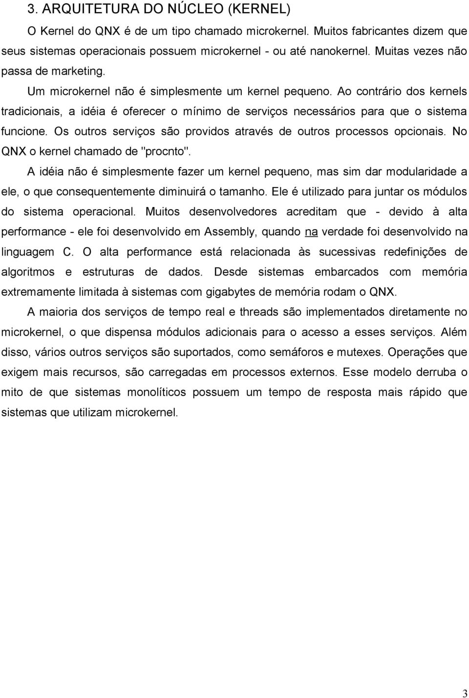 Ao contrário dos kernels tradicionais, a idéia é oferecer o mínimo de serviços necessários para que o sistema funcione. Os outros serviços são providos através de outros processos opcionais.