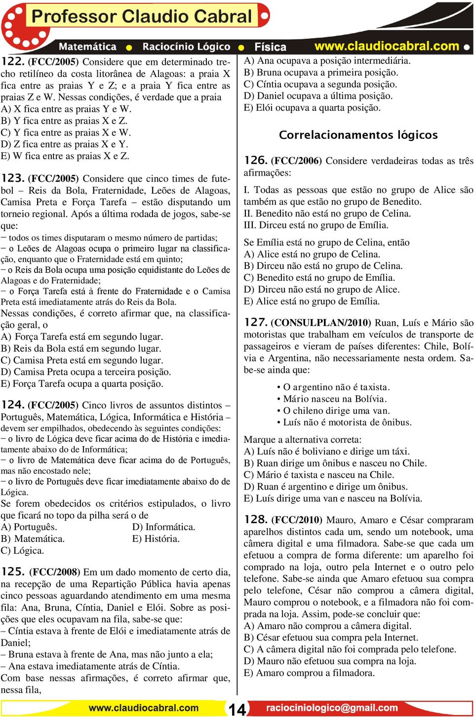 E) W fica entre as praias X e Z. 123. (FCC/2005) Considere que cinco times de futebol Reis da Bola, Fraternidade, Leões de Alagoas, Camisa Preta e Força Tarefa estão disputando um torneio regional.