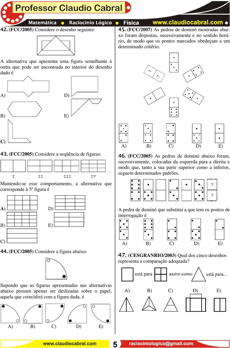 A alternativa que apresenta uma figura semelhante à outra que pode ser encontrada no interior do desenho dado é A) D) B) E) C) 43. (FCC/2005) Considere a seqüência de figuras: 46.