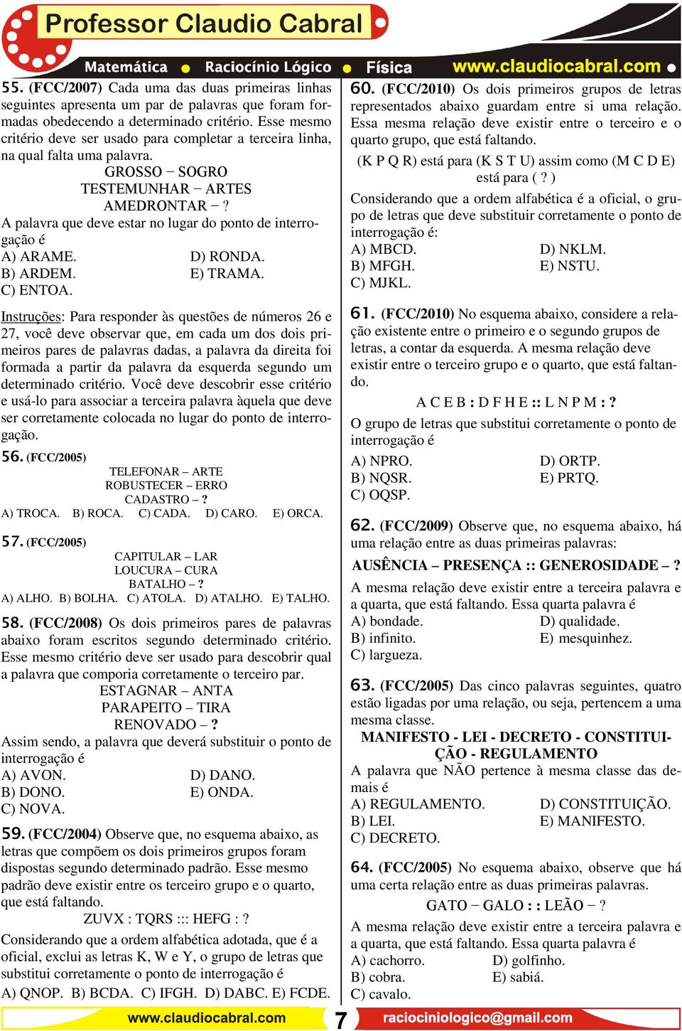 A palavra que deve estar no lugar do ponto de interrogação é A) ARAME. D) RONDA. B) ARDEM. E) TRAMA. C) ENTOA.