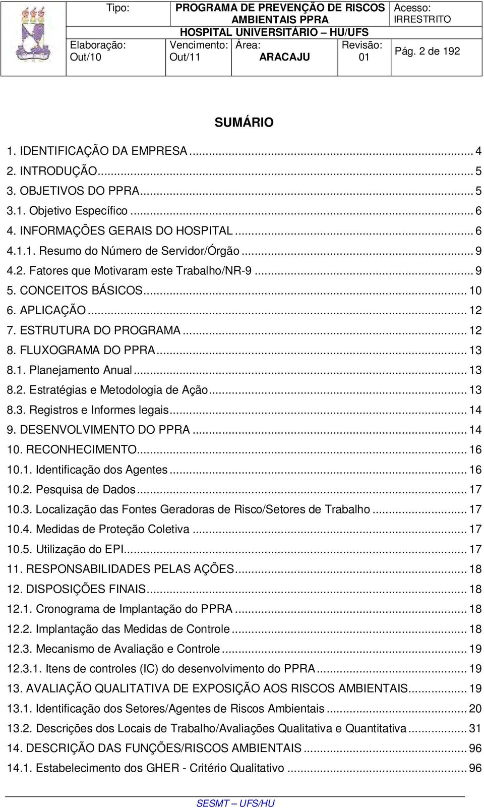 .. 13 8.3. Registros e Informes legais... 14 9. DESENVOLVIMENTO DO PPRA... 14 10. RECONHECIMENTO... 16 10.1. Identificação dos Agentes... 16 10.2. Pesquisa de Dados... 17 10.3. Localização das Fontes Geradoras de Risco/Setores de Trabalho.