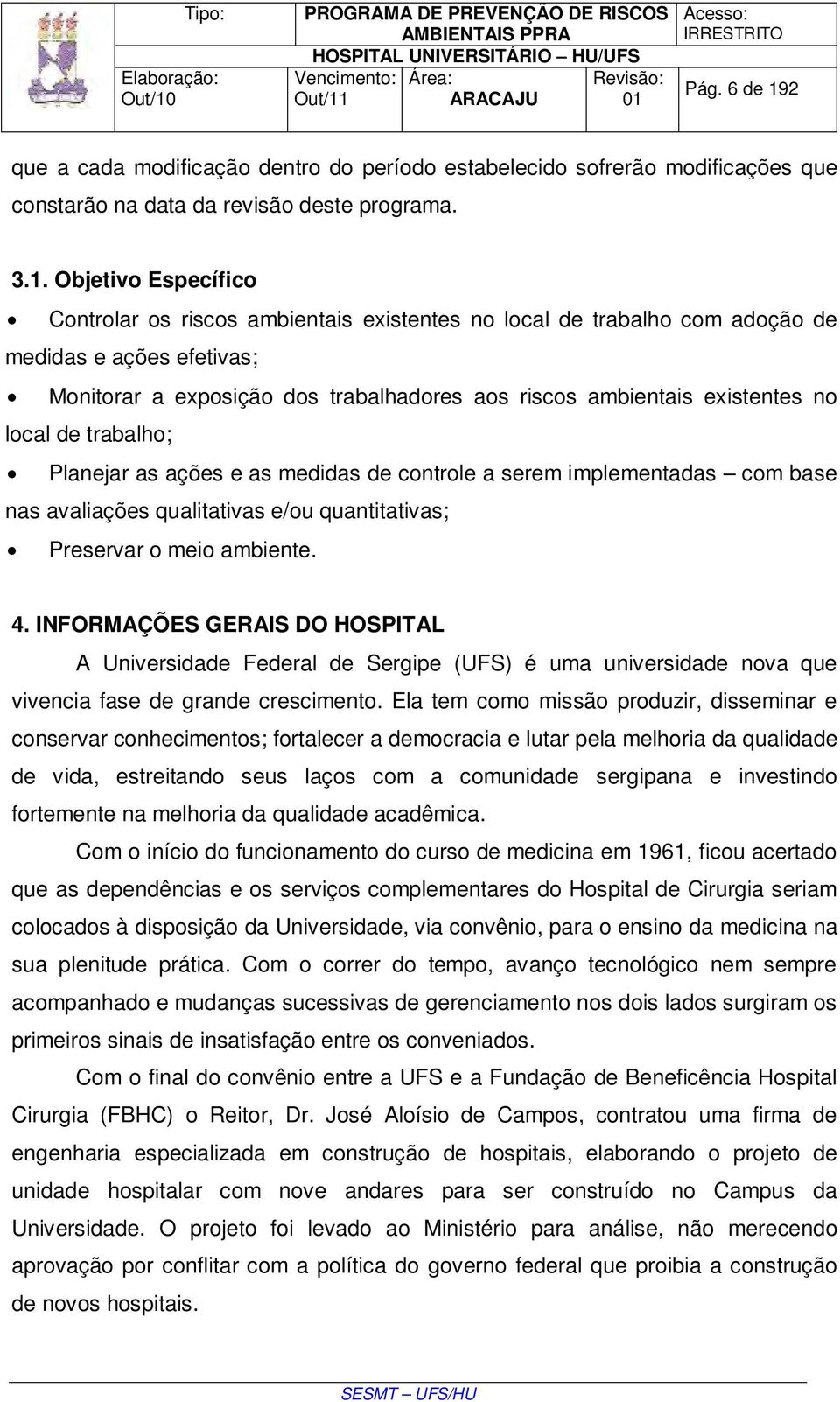 Objetivo Específico Controlar os riscos ambientais existentes no local de trabalho com adoção de medidas e ações efetivas; Monitorar a exposição dos trabalhadores aos riscos ambientais existentes no