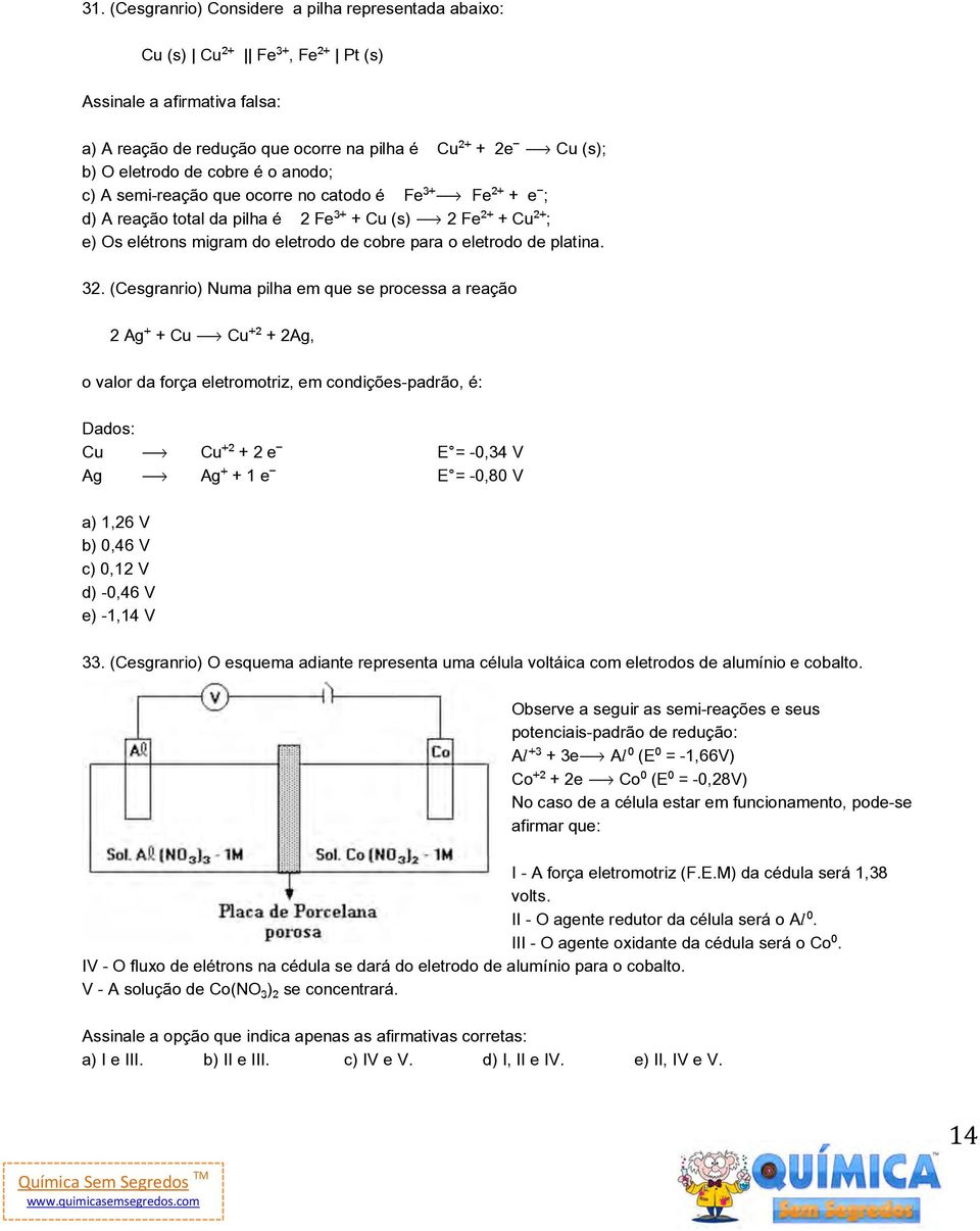 (Cesgranrio) Numa pilha em que se processa a reação 2 Ag + Cu ë Cu + 2Ag, o valor da força eletromotriz, em condições-padrão, é: Dados: Cu ë Cu + 2 e E = -0,34 V Ag ë Ag + 1 e E = -0,80 V a) 1,26 V