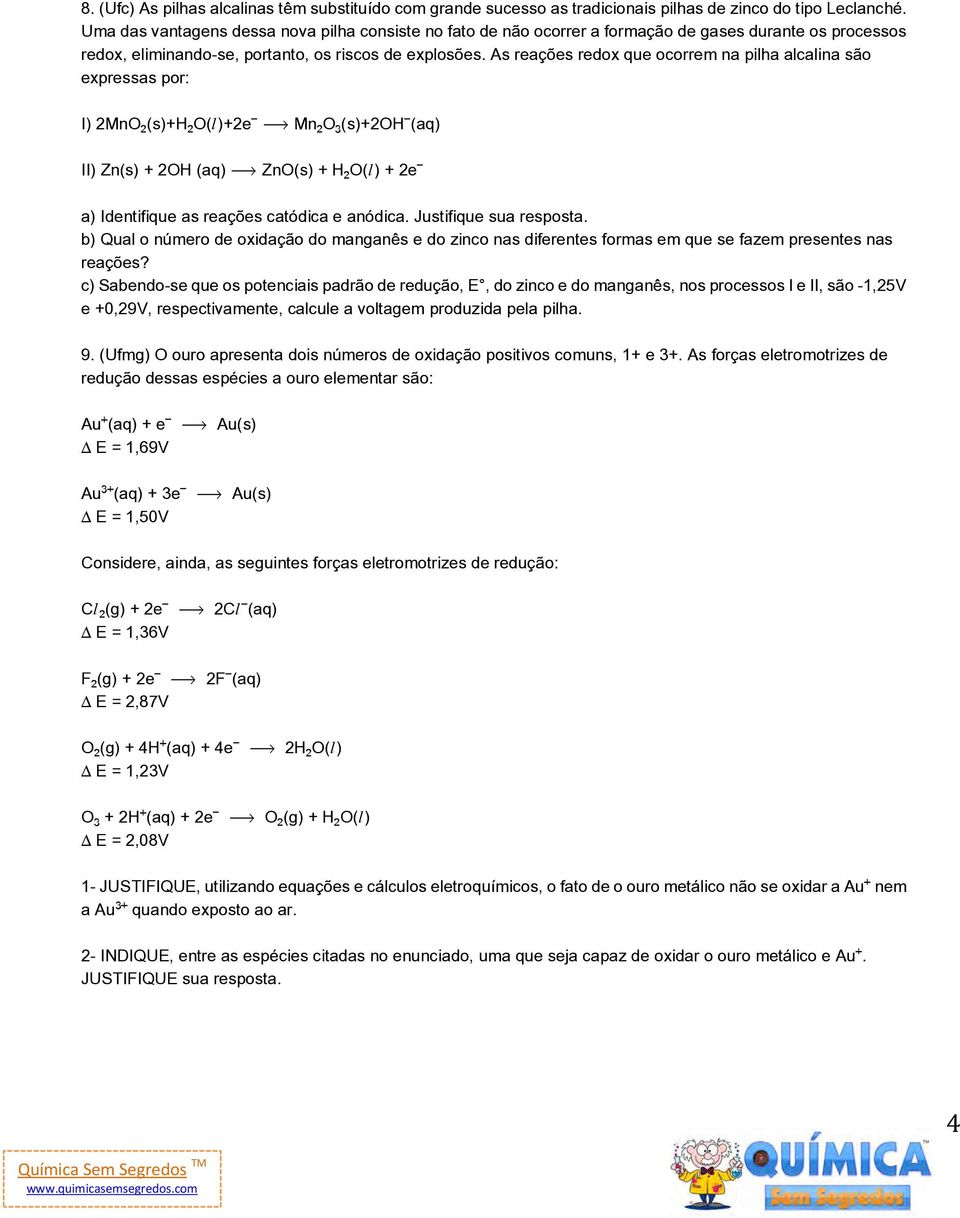 As reações redox que ocorrem na pilha alcalina são expressas por: I) 2MnO (s)+h O(Ø)+2e ë Mn Oƒ(s)+2OH (aq) II) Zn(s) + 2OH (aq) ë ZnO(s) + H O(Ø) + 2e a) Identifique as reações catódica e anódica.