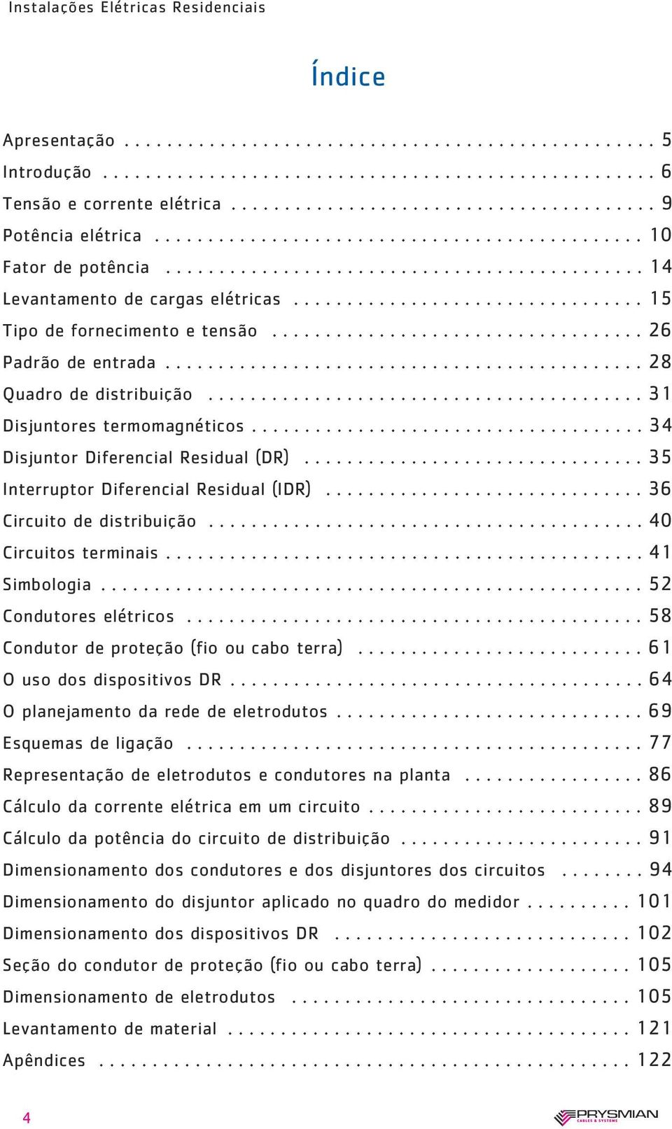 .................................. 26 Padrão de entrada............................................. 28 Quadro de distribuição......................................... 31 Disjuntores termomagnéticos.