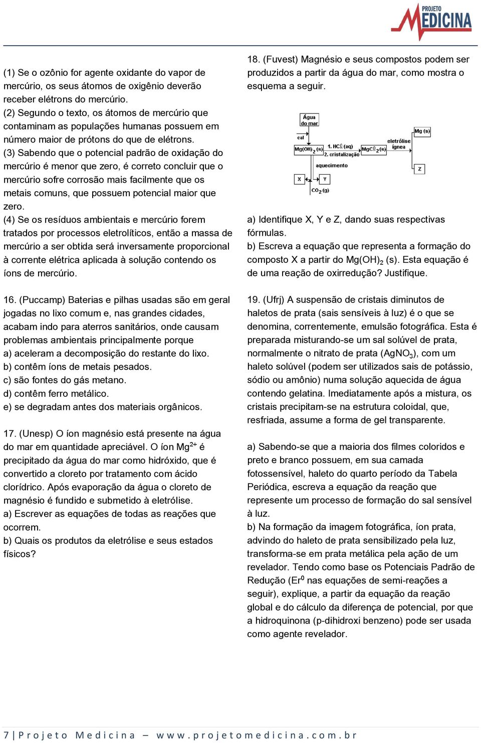 (3) Sabendo que o potencial padrão de oxidação do mercúrio é menor que zero, é correto concluir que o mercúrio sofre corrosão mais facilmente que os metais comuns, que possuem potencial maior que