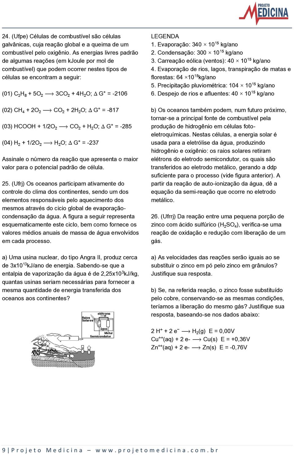 CO + 2H O; ÐG = -817 (03) HCOOH + 1/2O ë CO + H O; ÐG = -285 (04) H + 1/2O ë H O; ÐG = -237 Assinale o número da reação que apresenta o maior valor para o potencial padrão de célula. 25.