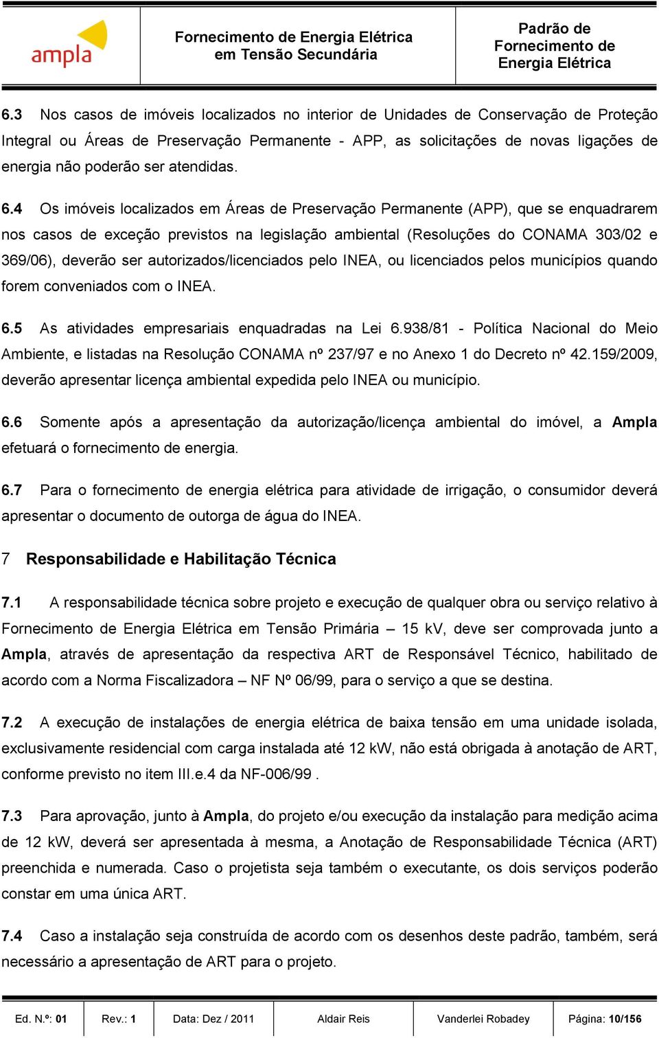 4 Os imóveis localizados em Áreas de Preservação Permanente (APP), que se enquadrarem nos casos de exceção previstos na legislação ambiental (Resoluções do CONAMA 303/02 e 369/06), deverão ser