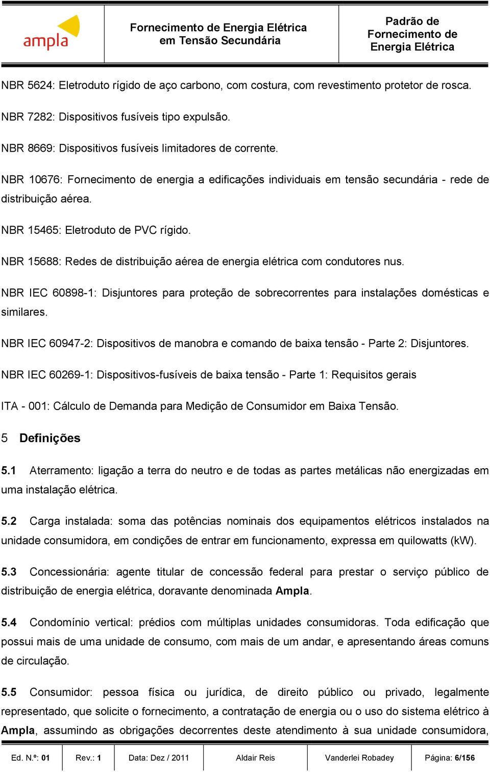 NBR 15688: Redes de distribuição aérea de energia elétrica com condutores nus. NBR IEC 60898-1: Disjuntores para proteção de sobrecorrentes para instalações domésticas e similares.