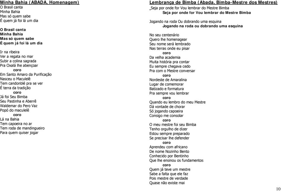 Vaz Popó do maculelê Lá na Bahia Tem capoeira no ar Tem roda de mandingueiro Para quem quiser jogar Lembrança de Bimba (Abada, Bimba-Mestre dos Mestres) Seja por onde for Vou lembrar do Mestre Bimba