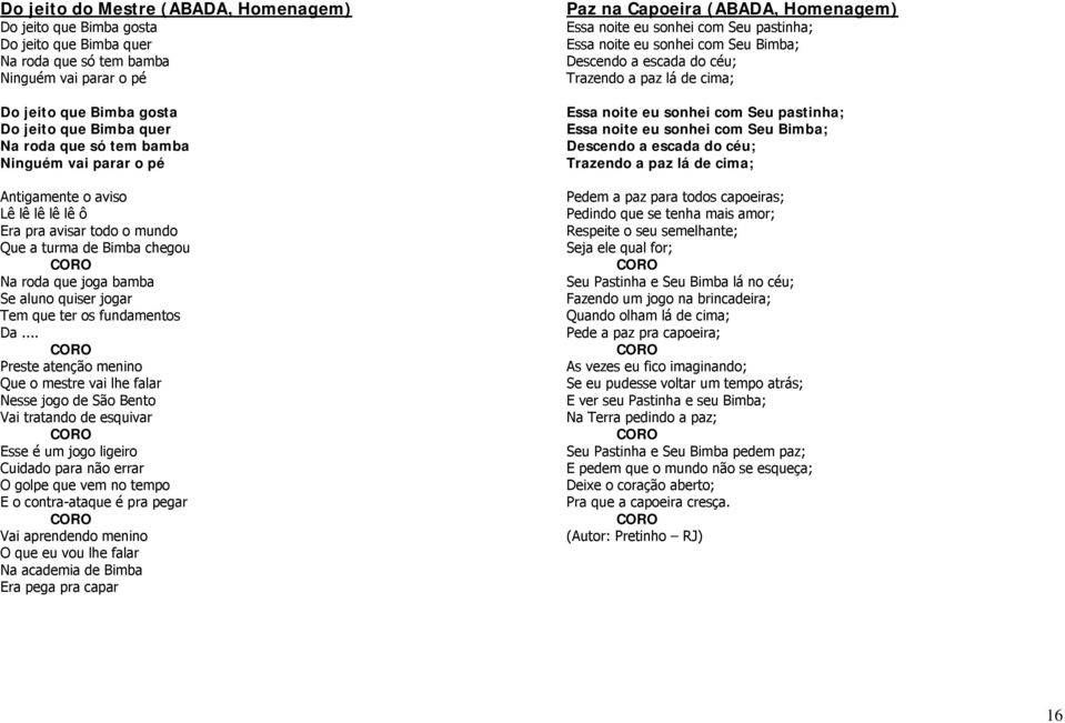 Da... Preste atenção menino Que o mestre vai lhe falar Nesse jogo de São Bento Vai tratando de esquivar Esse é um jogo ligeiro Cuidado para não errar O golpe que vem no tempo E o contra-ataque é pra