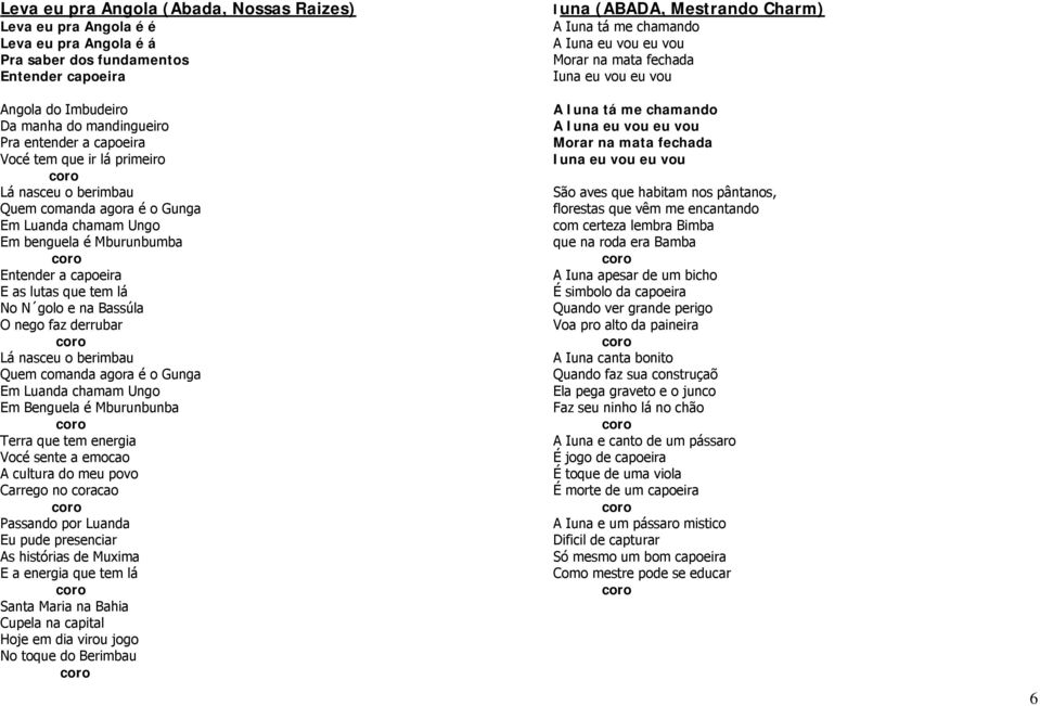 O nego faz derrubar Lá nasceu o berimbau Quem comanda agora é o Gunga Em Luanda chamam Ungo Em Benguela é Mburunbunba Terra que tem energia Vocé sente a emocao A cultura do meu povo Carrego no