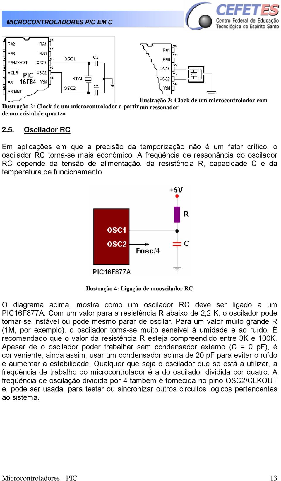 A freqüência de ressonância do oscilador RC depende da tensão de alimentação, da resistência R, capacidade C e da temperatura de funcionamento.