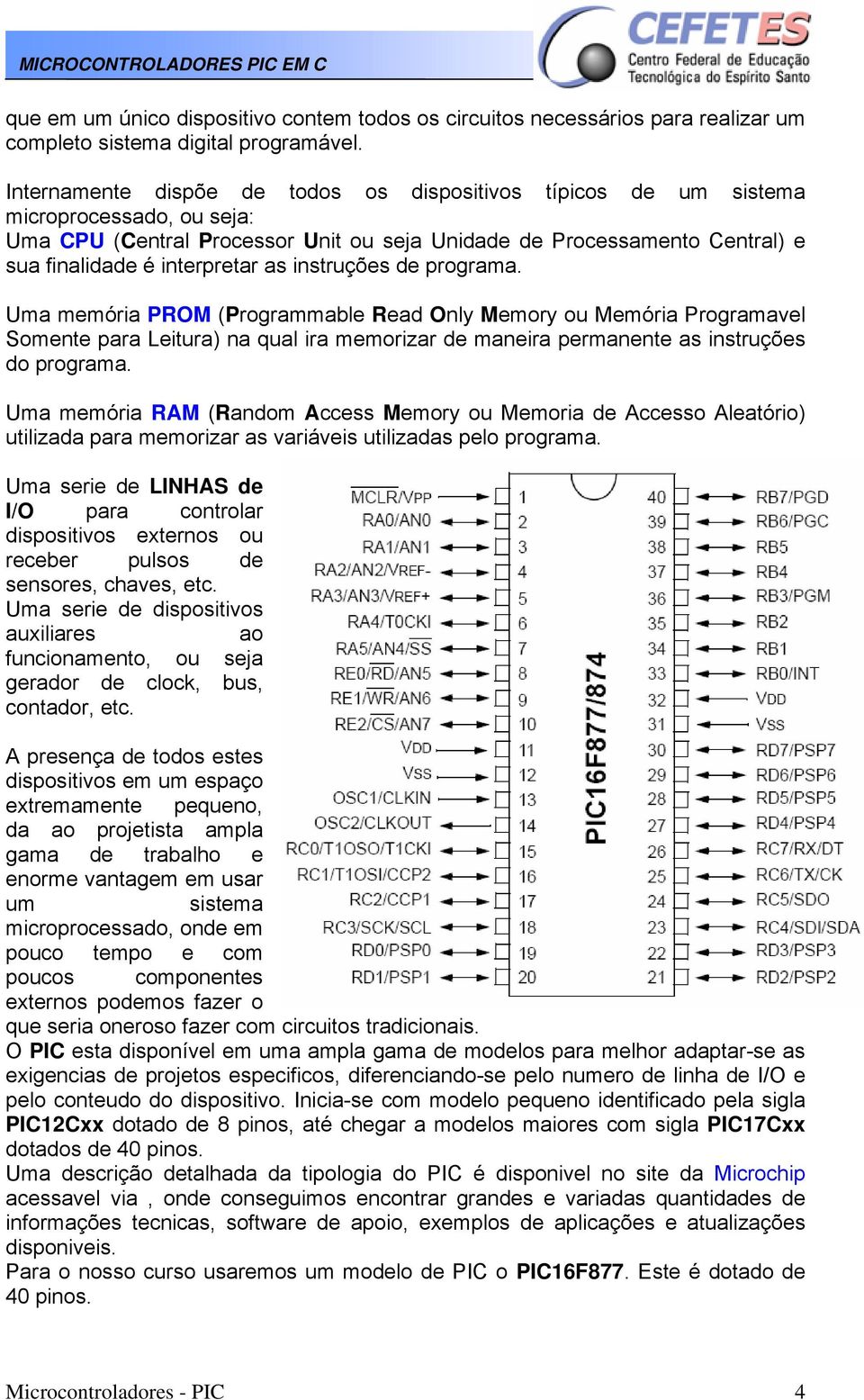 as instruções de programa. Uma memória PROM (Programmable Read Only Memory ou Memória Programavel Somente para Leitura) na qual ira memorizar de maneira permanente as instruções do programa.