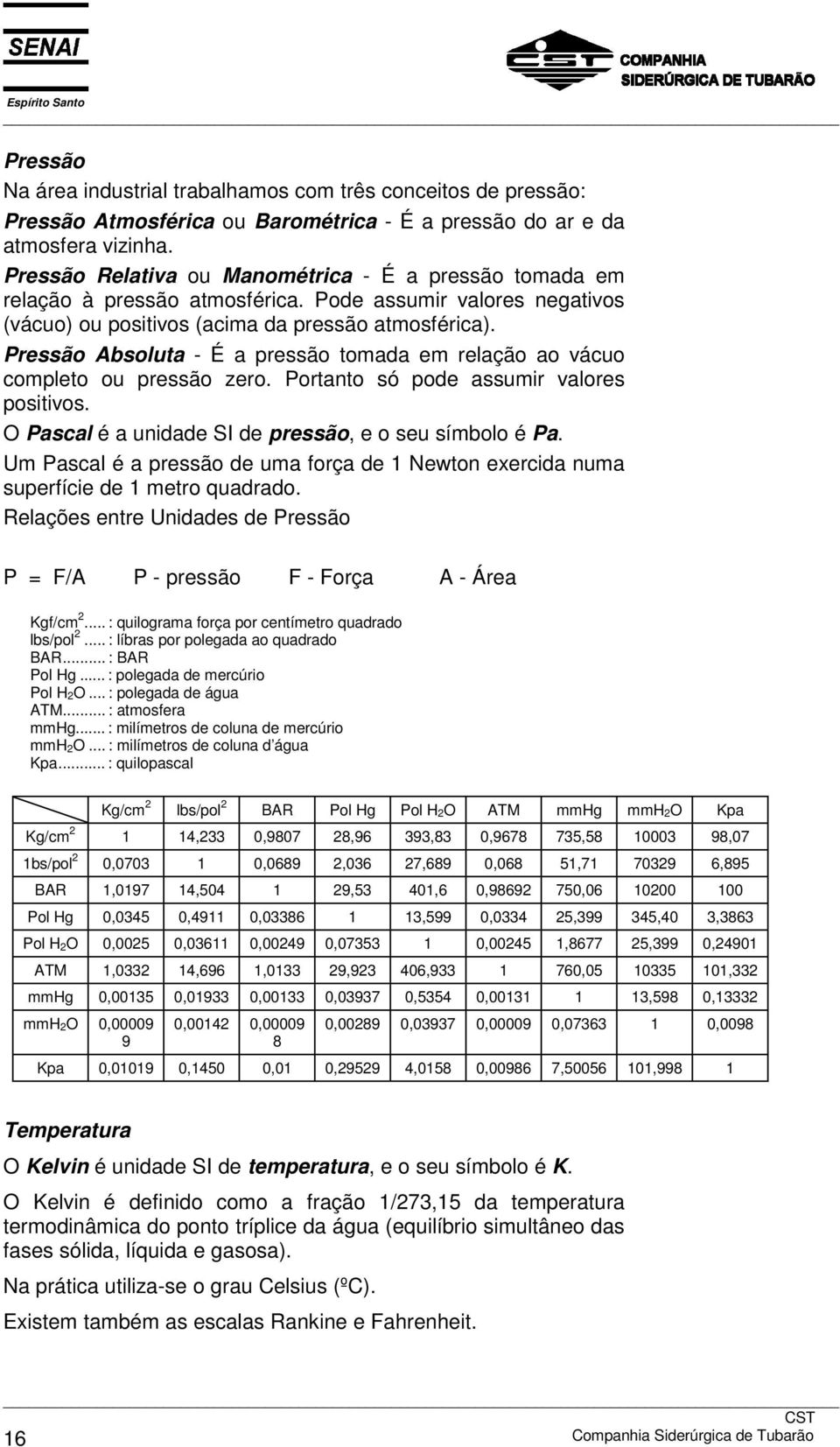 Pressão Absoluta - É a pressão tomada em relação ao vácuo completo ou pressão zero. Portanto só pode assumir valores positivos. O Pascal é a unidade SI de pressão, e o seu símbolo é Pa.