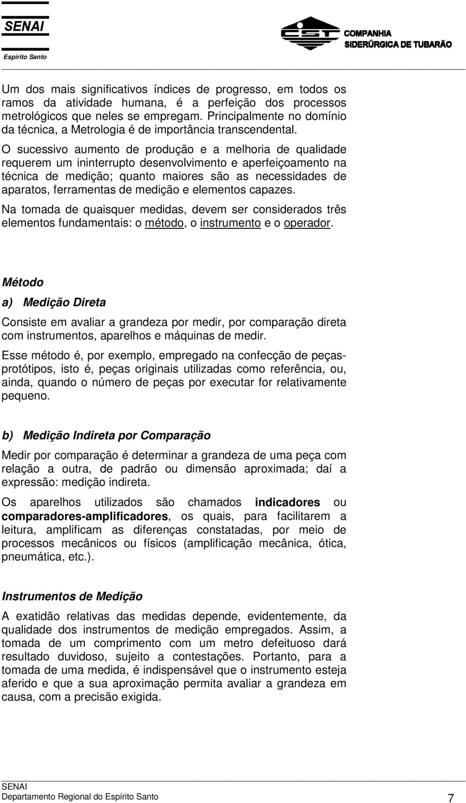 O sucessivo aumento de produção e a melhoria de qualidade requerem um ininterrupto desenvolvimento e aperfeiçoamento na técnica de medição; quanto maiores são as necessidades de aparatos, ferramentas