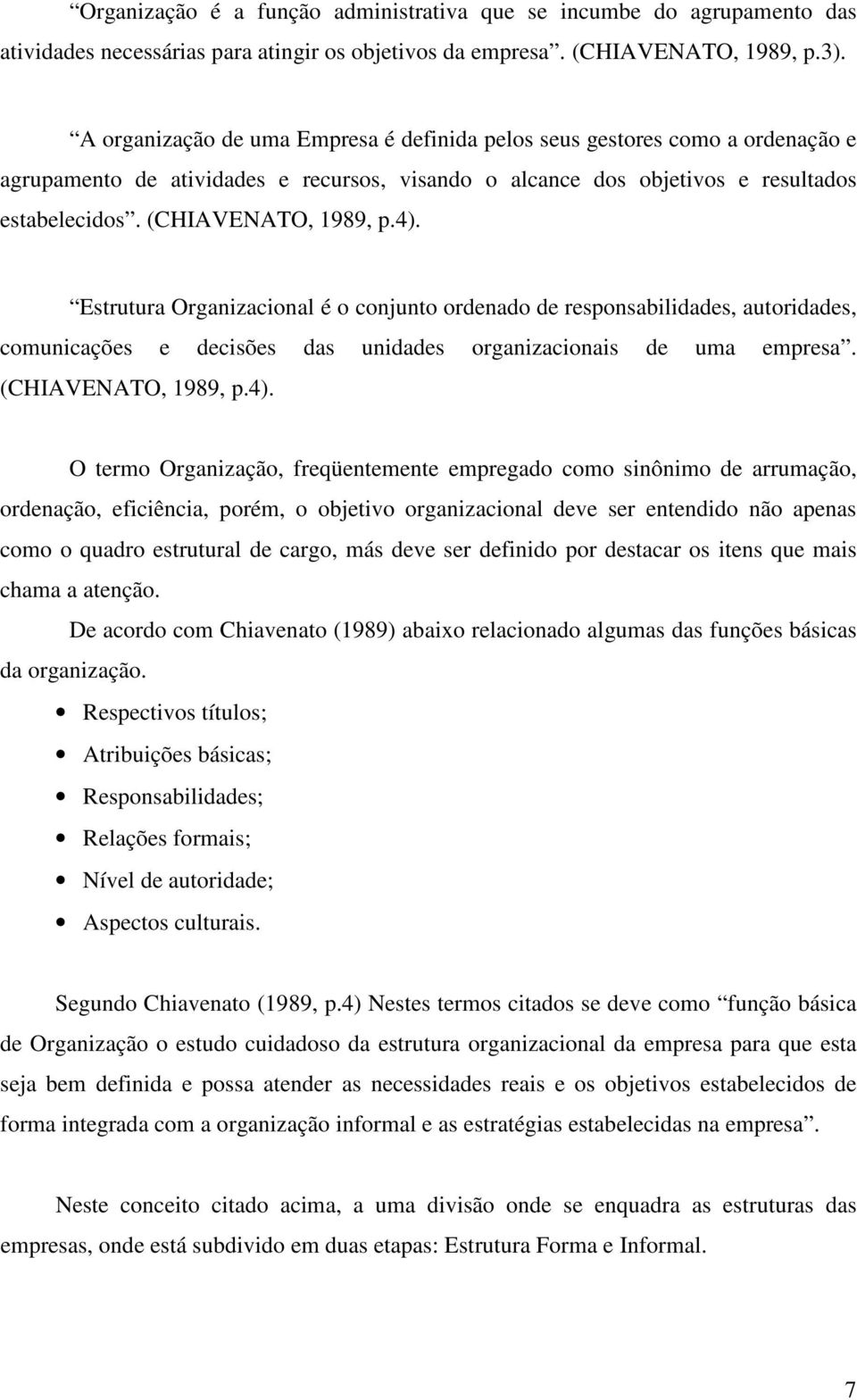 4). Estrutura Organizacional é o conjunto ordenado de responsabilidades, autoridades, comunicações e decisões das unidades organizacionais de uma empresa. (CHIAVENATO, 1989, p.4). O termo