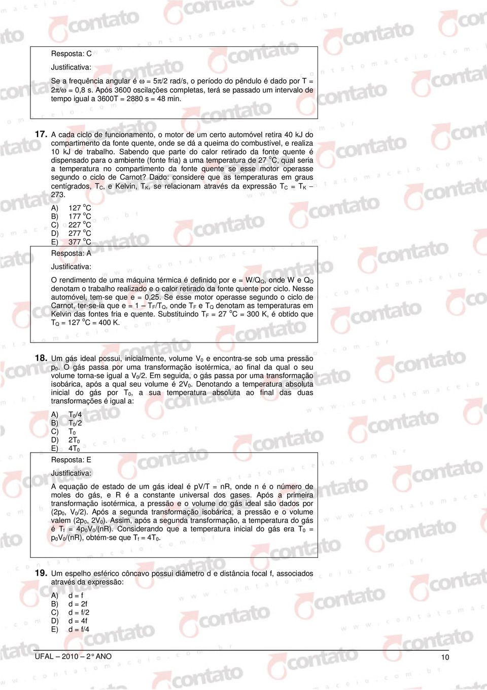 A cada ciclo de funcionamento, o motor de um certo automóvel retira 40 kj do compartimento da fonte quente, onde se dá a queima do combustível, e realiza 0 kj de trabalho.