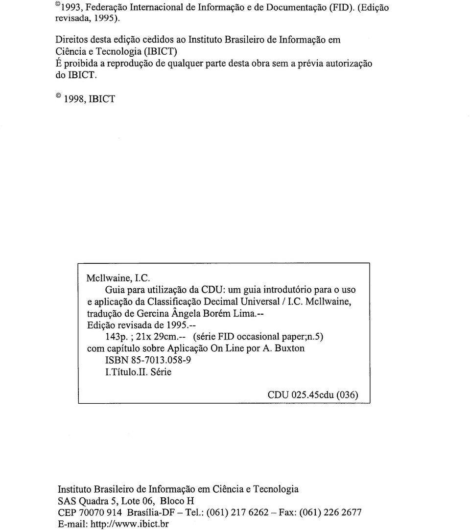 1998, IBICT Mcllwaine, I.C. Guia para utilização da CDU : um guia introdutório para o uso e aplicação da Classificação Decimal Universal / I.C. Mcllwaine, tradução de Gercina Ângela Borém Lima.