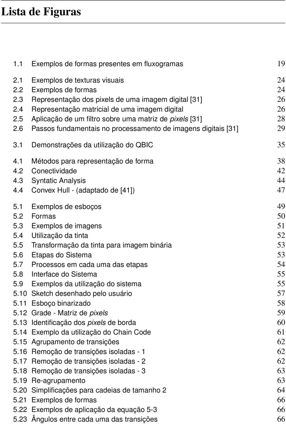 1 Demonstrações da utilização do QBIC 35 4.1 Métodos para representação de forma 38 4.2 Conectividade 42 4.3 Syntatic Analysis 44 4.4 Convex Hull - (adaptado de [41]) 47 5.1 Exemplos de esboços 49 5.