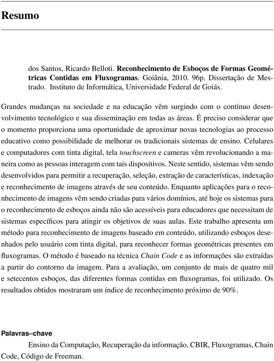 É preciso considerar que o momento proporciona uma oportunidade de aproximar novas tecnologias ao processo educativo como possibilidade de melhorar os tradicionais sistemas de ensino.