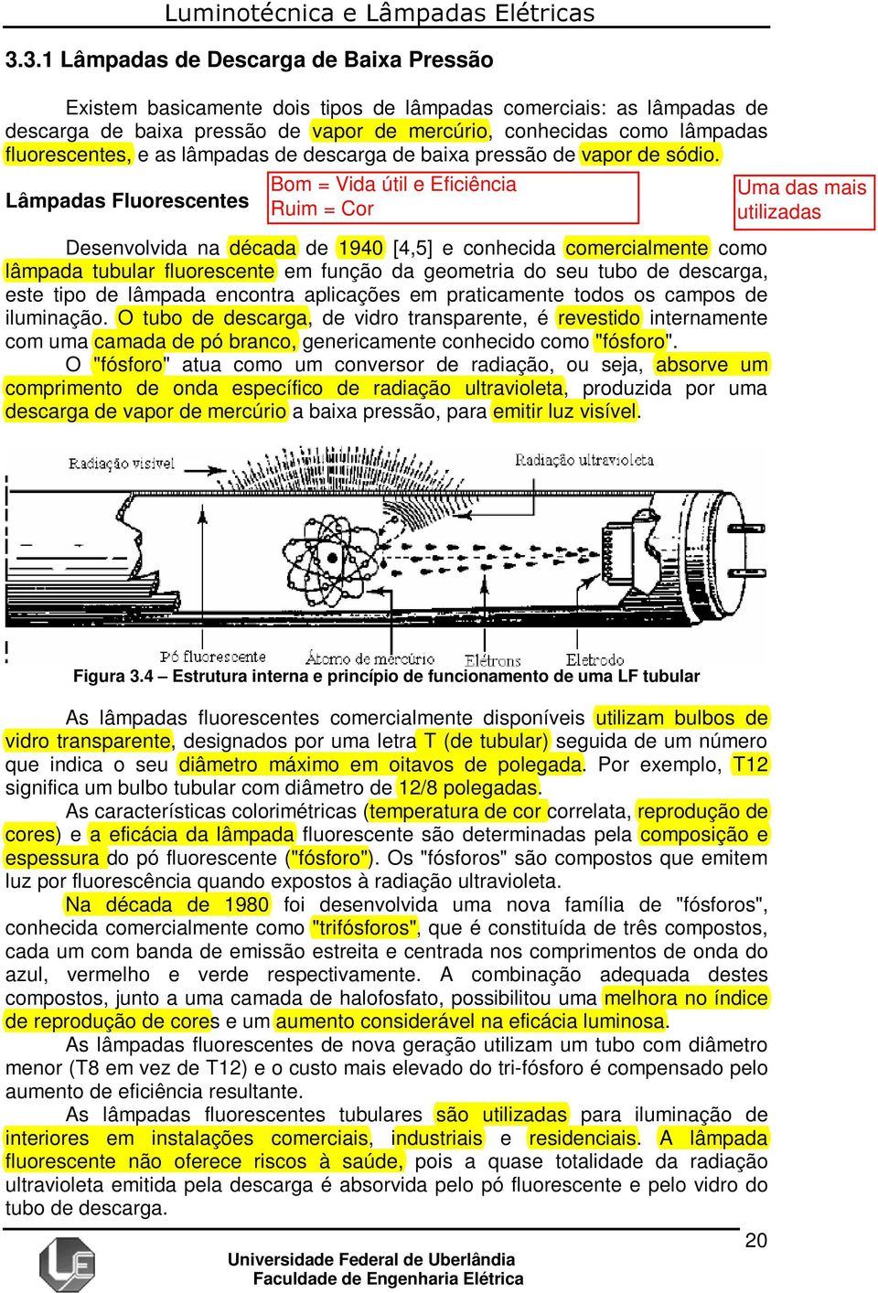 Lâmpadas Fluorescentes Desenvolvida na década de 1940 [4,5] e conhecida comercialmente como lâmpada tubular fluorescente em função da geometria do seu tubo de descarga, este tipo de lâmpada encontra