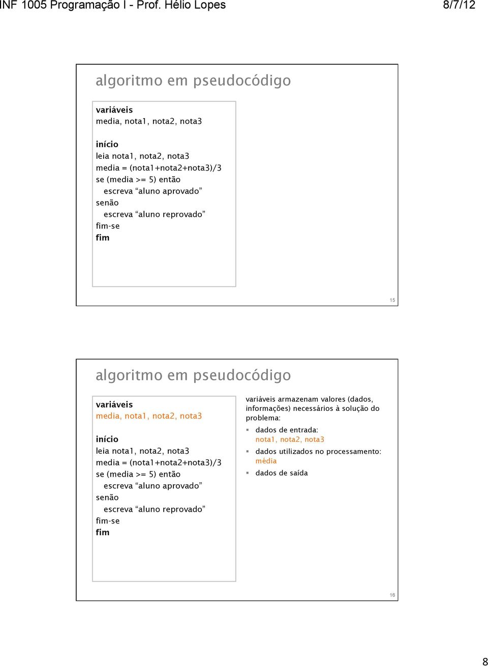 necessários à solução do problema: dados de entrada: nota1, nota2, nota3 dados utilizados no processamento: média dados de saída