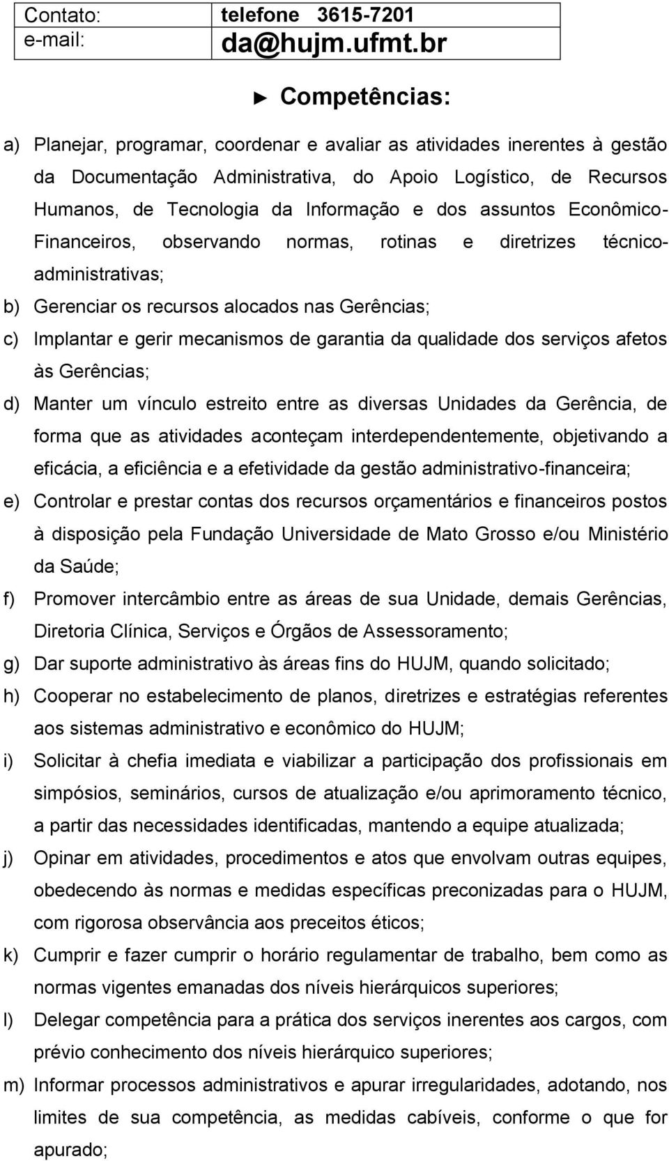 Econômico- Financeiros, observando normas, rotinas e diretrizes técnicoadministrativas; b) Gerenciar os recursos alocados nas Gerências; c) Implantar e gerir mecanismos de garantia da qualidade dos