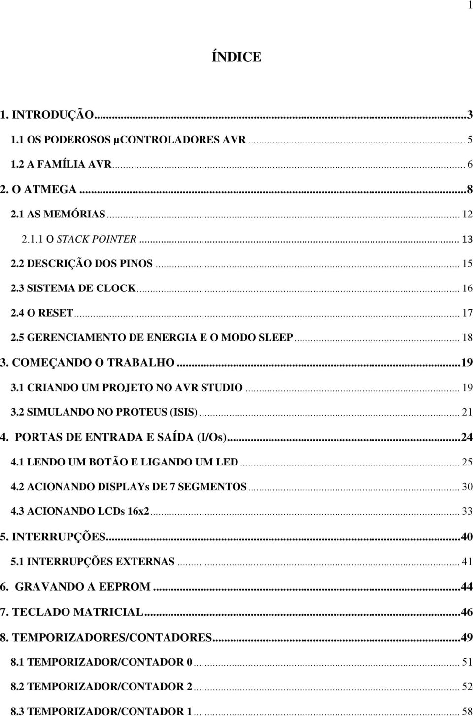 .. 21 4. PORTAS DE ENTRADA E SAÍDA (I/Os)... 24 4.1 LENDO UM BOTÃO E LIGANDO UM LED... 25 4.2 ACIONANDO DISPLAYs DE 7 SEGMENTOS... 30 4.3 ACIONANDO LCDs 16x2... 33 5. INTERRUPÇÕES... 40 5.