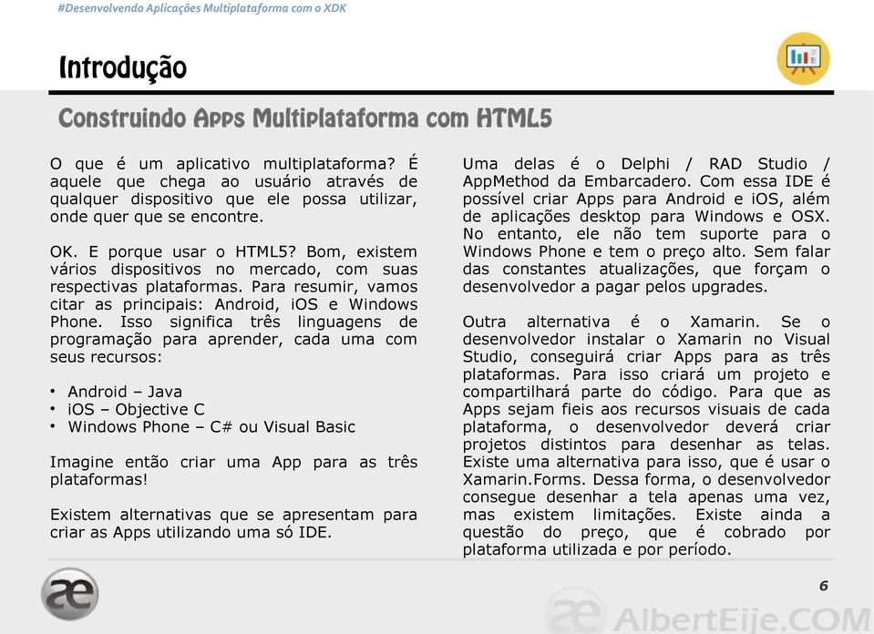 Bom, existem vários dispositivos no mercado, com suas respectivas plataformas. Para resumir, vamos citar as principais: Android, ios e Windows Phone.